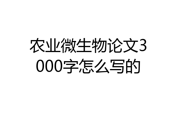 农业微生物论文3000字怎么写的