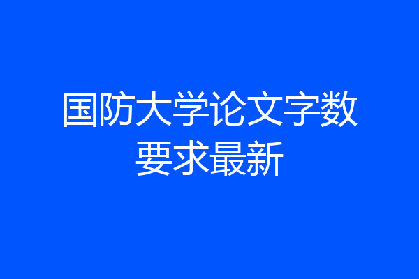 国防大学论文字数要求最新