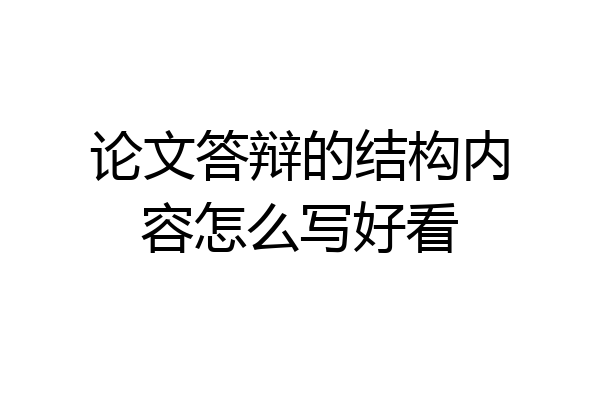 论文答辩的结构内容怎么写好看
