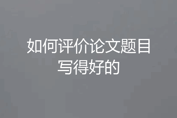 如何评价论文题目写得好的