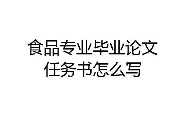 食品专业毕业论文任务书怎么写