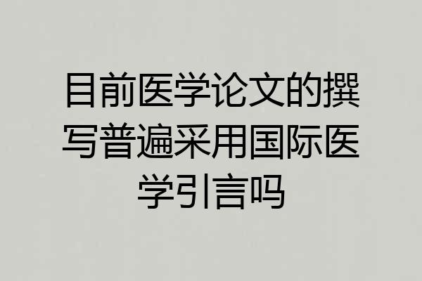 目前医学论文的撰写普遍采用国际医学引言吗