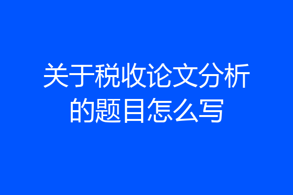 关于税收论文分析的题目怎么写