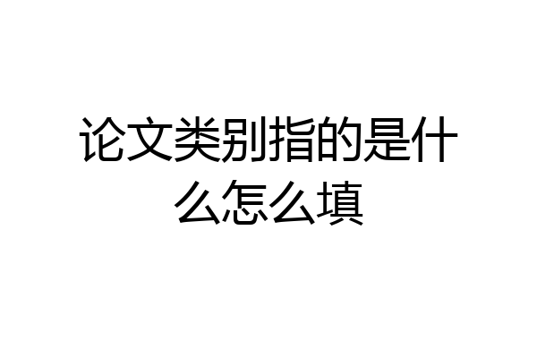 论文类别指的是什么怎么填