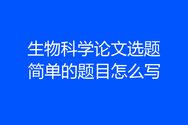 生物科学论文选题简单的题目怎么写