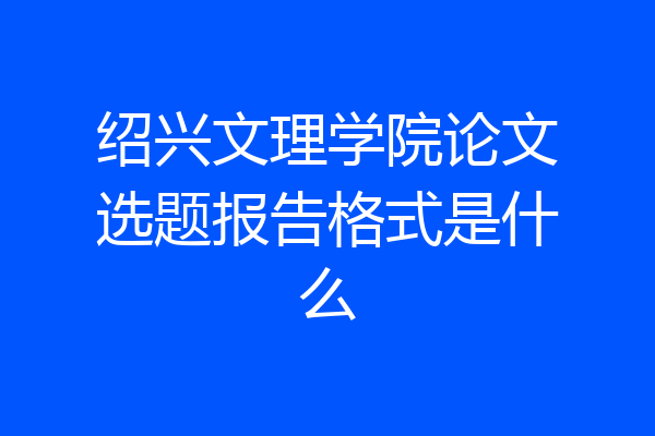 绍兴文理学院论文选题报告格式是什么