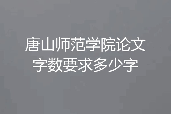 唐山师范学院论文字数要求多少字