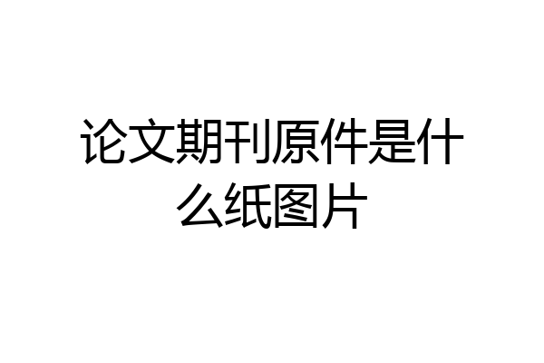 论文期刊原件是什么纸图片