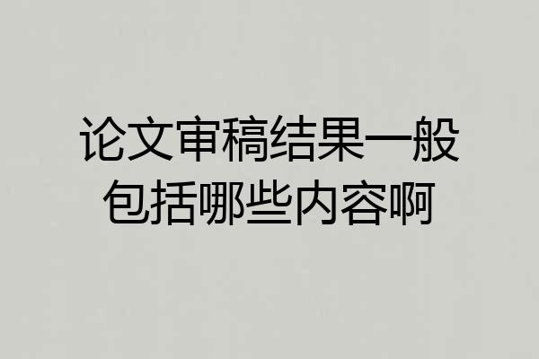 论文审稿结果一般包括哪些内容啊