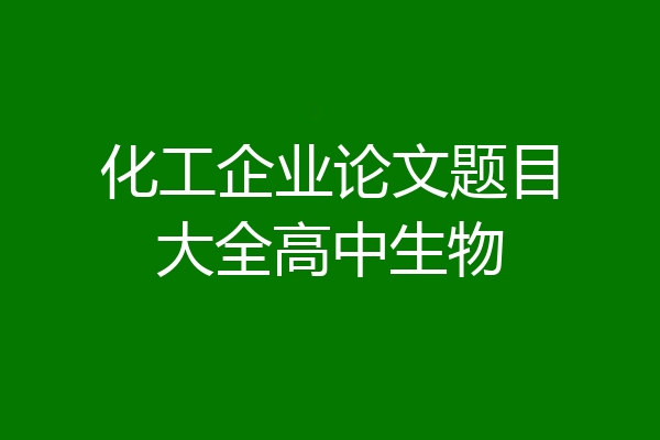 化工企业论文题目大全高中生物
