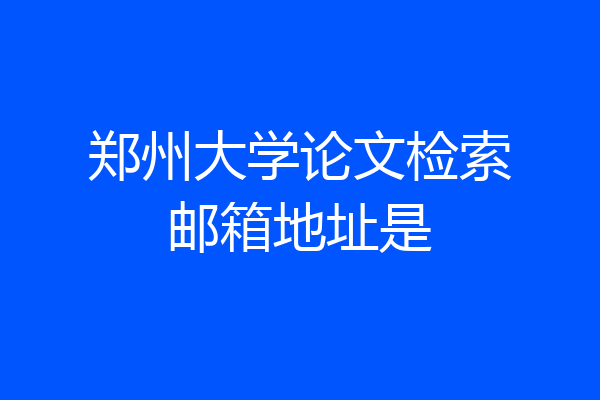 郑州大学论文检索邮箱地址是