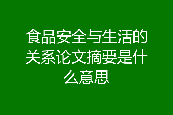 食品安全与生活的关系论文摘要是什么意思