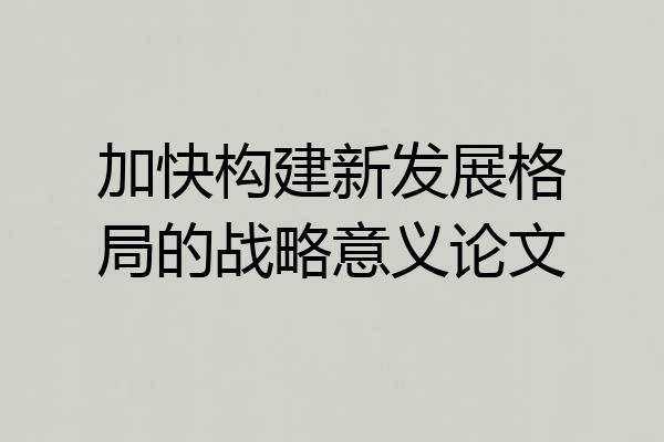 加快构建新发展格局的战略意义论文