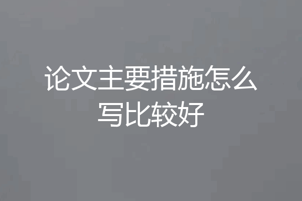 论文主要措施怎么写比较好