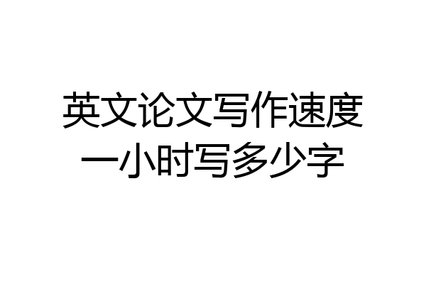 英文论文写作速度一小时写多少字