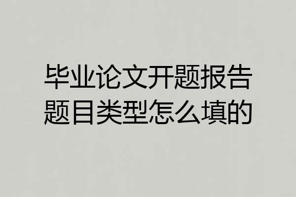 毕业论文开题报告题目类型怎么填的
