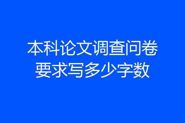 本科论文调查问卷要求写多少字数