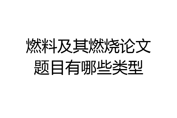 燃料及其燃烧论文题目有哪些类型
