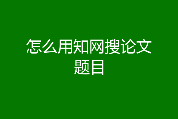 怎么用知网搜论文题目