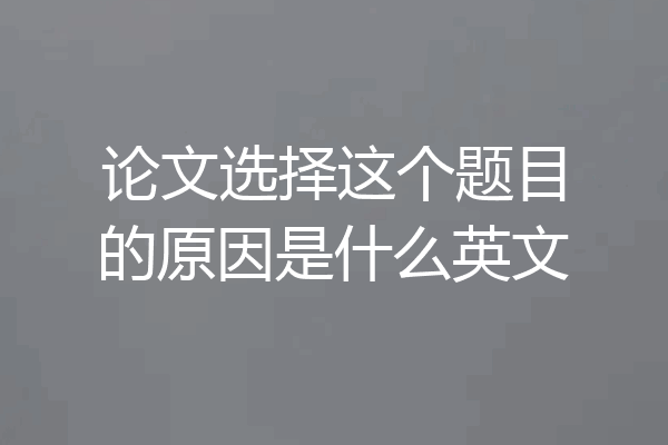 论文选择这个题目的原因是什么英文