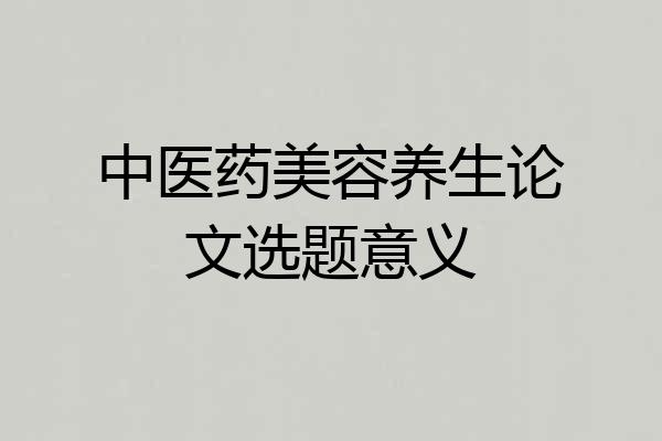 中医药美容养生论文选题意义
