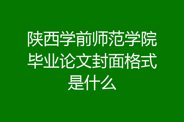 陕西学前师范学院毕业论文封面格式是什么