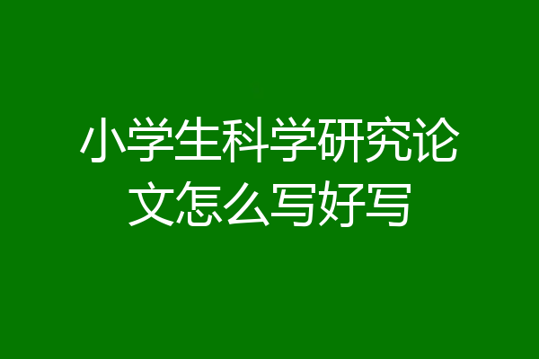 小学生科学研究论文怎么写好写