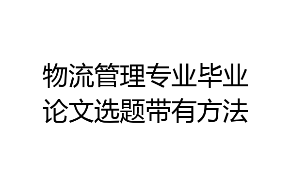 物流管理专业毕业论文选题带有方法
