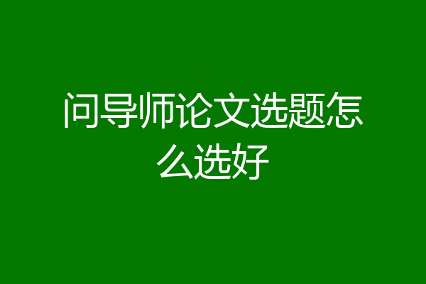 问导师论文选题怎么选好