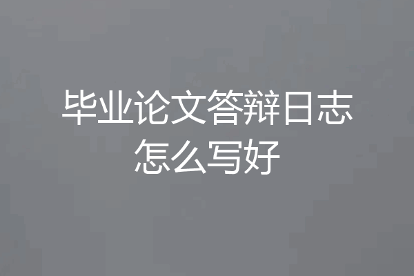 毕业论文答辩日志怎么写好