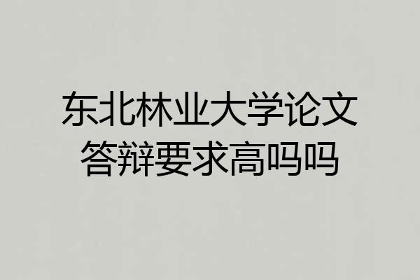 东北林业大学论文答辩要求高吗吗
