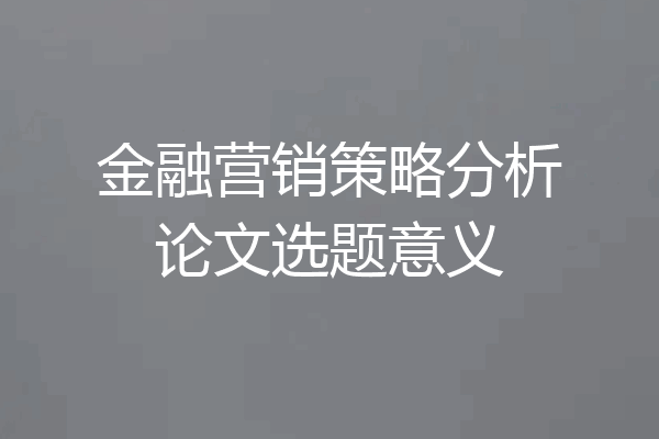 金融营销策略分析论文选题意义