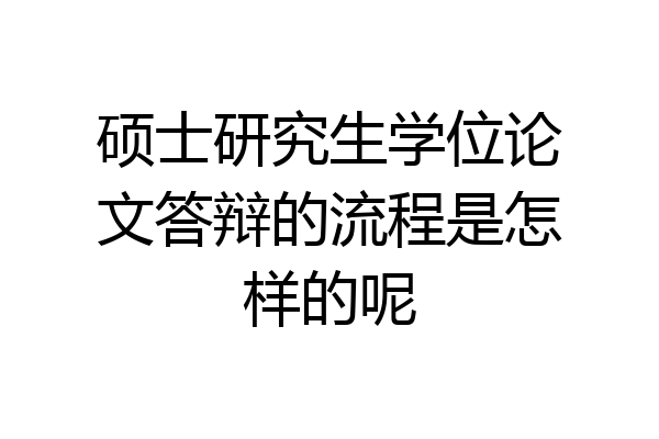 硕士研究生学位论文答辩的流程是怎样的呢