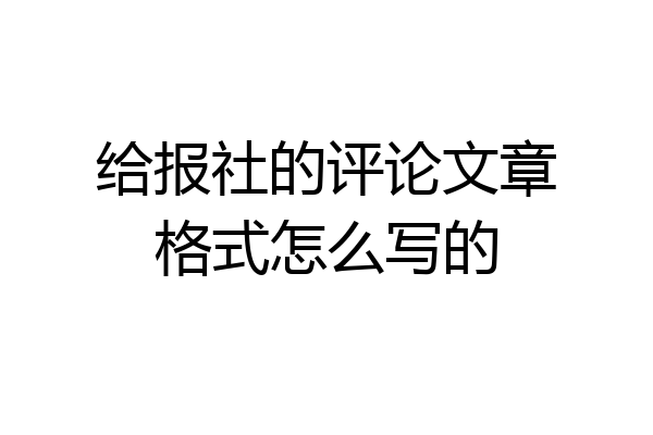 给报社的评论文章格式怎么写的
