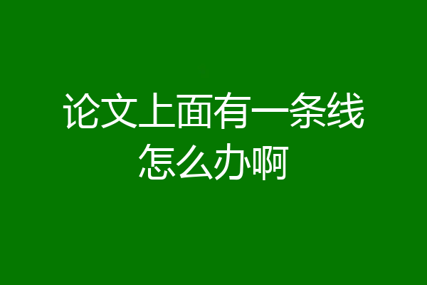 论文上面有一条线怎么办啊