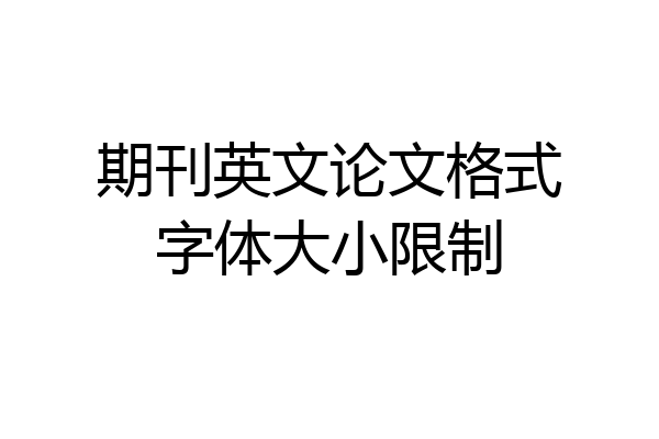 期刊英文论文格式字体大小限制