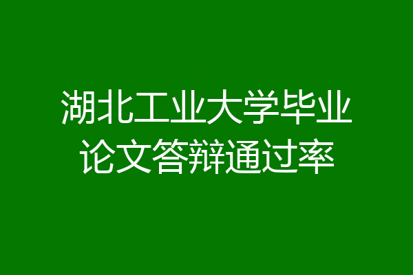 湖北工业大学毕业论文答辩通过率