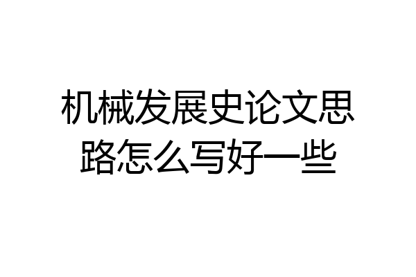 机械发展史论文思路怎么写好一些