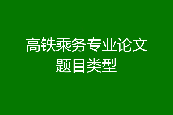 高铁乘务专业论文题目类型