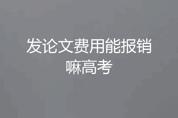 发论文费用能报销嘛高考