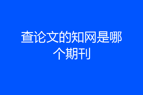 查论文的知网是哪个期刊
