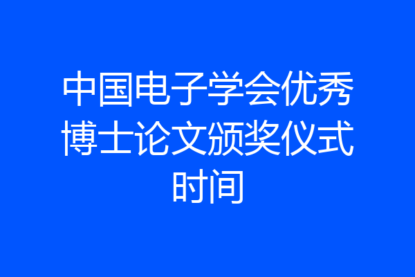中国电子学会优秀博士论文颁奖仪式时间