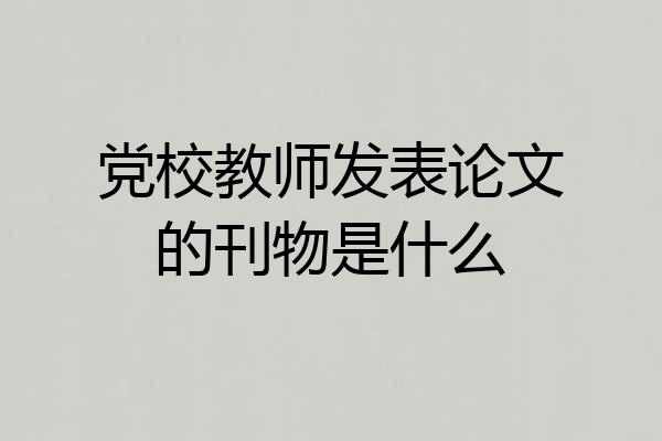 党校教师发表论文的刊物是什么