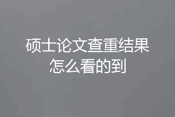 硕士论文查重结果怎么看的到