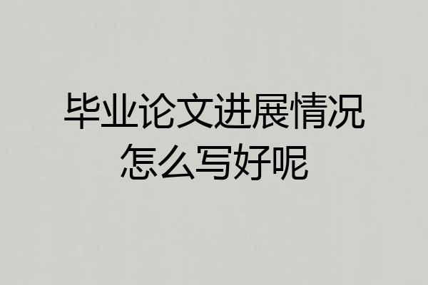 毕业论文进展情况怎么写好呢