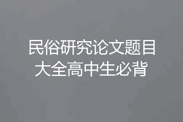 民俗研究论文题目大全高中生必背