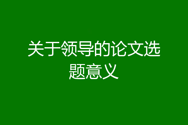 关于领导的论文选题意义