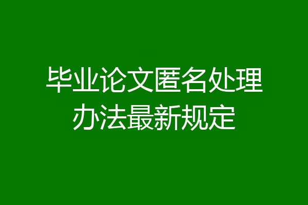 毕业论文匿名处理办法最新规定