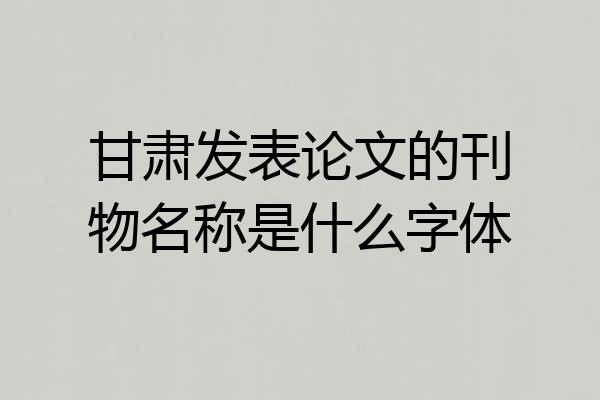 甘肃发表论文的刊物名称是什么字体
