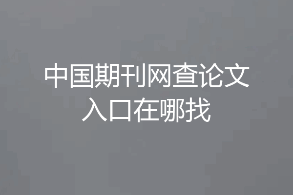 中国期刊网查论文入口在哪找